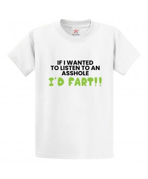 If I Wanted To Listen To An Asshole I'd Fart Classic Funny Unisex Kids and Adults T-Shirt